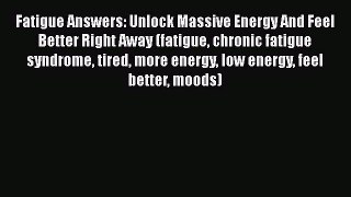 Read Fatigue Answers: Unlock Massive Energy And Feel Better Right Away (fatigue chronic fatigue