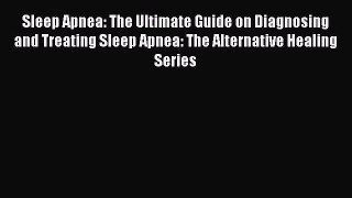 Read Sleep Apnea: The Ultimate Guide on Diagnosing and Treating Sleep Apnea: The Alternative
