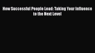 Download How Successful People Lead: Taking Your Influence to the Next Level  EBook