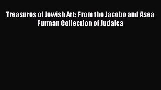 Read Books Treasures of Jewish Art: From the Jacobo and Asea Furman Collection of Judaica Ebook