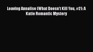 Read Books Leaving Annalise (What Doesn't Kill You #2): A Katie Romantic Mystery E-Book Free