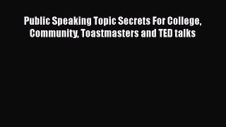 [Read] Public Speaking Topic Secrets For College Community Toastmasters and TED talks ebook
