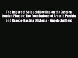Download The Impact of Seleucid Decline on the Eastern Iranian Plateau: The Foundations of