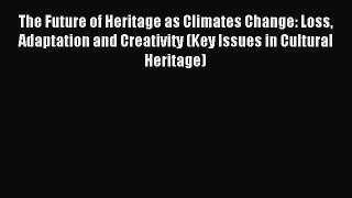 Read The Future of Heritage as Climates Change: Loss Adaptation and Creativity (Key Issues