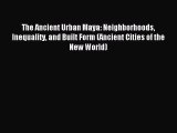 Read The Ancient Urban Maya: Neighborhoods Inequality and Built Form (Ancient Cities of the