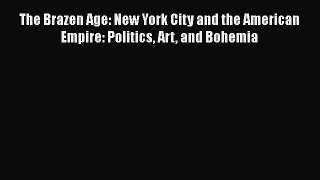 [Read PDF] The Brazen Age: New York City and the American Empire: Politics Art and Bohemia