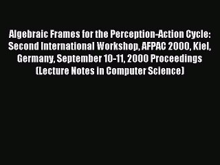 Read Algebraic Frames for the Perception-Action Cycle: Second International Workshop AFPAC