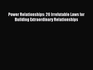 Read Power Relationships: 26 Irrefutable Laws for Building Extraordinary Relationships PDF