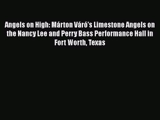 Read Books Angels on High: Márton Váró's Limestone Angels on the Nancy Lee and Perry Bass Performance