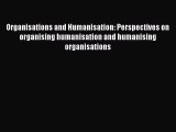 Read Organisations and Humanisation: Perspectives on organising humanisation and humanising
