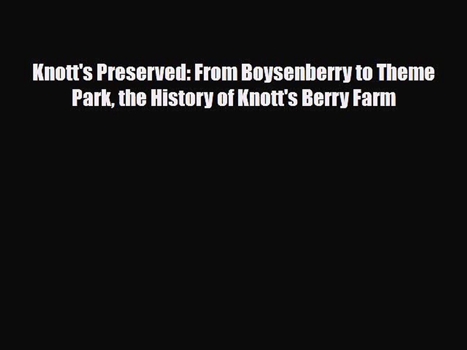 [PDF] Knott's Preserved: From Boysenberry to Theme Park the History of Knott's Berry Farm [Download]