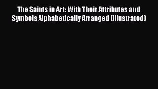 Read Books The Saints in Art: With Their Attributes and Symbols Alphabetically Arranged (Illustrated)
