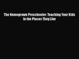 Read Book The Homegrown Preschooler: Teaching Your Kids in the Places They Live ebook textbooks