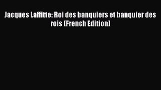 [Download] Jacques Laffitte: Roi des banquiers et banquier des rois (French Edition) [Read]