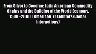 [Download] From Silver to Cocaine: Latin American Commodity Chains and the Building of the