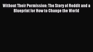 Read Without Their Permission: The Story of Reddit and a Blueprint for How to Change the World