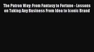 Read The Patron Way: From Fantasy to Fortune - Lessons on Taking Any Business From Idea to