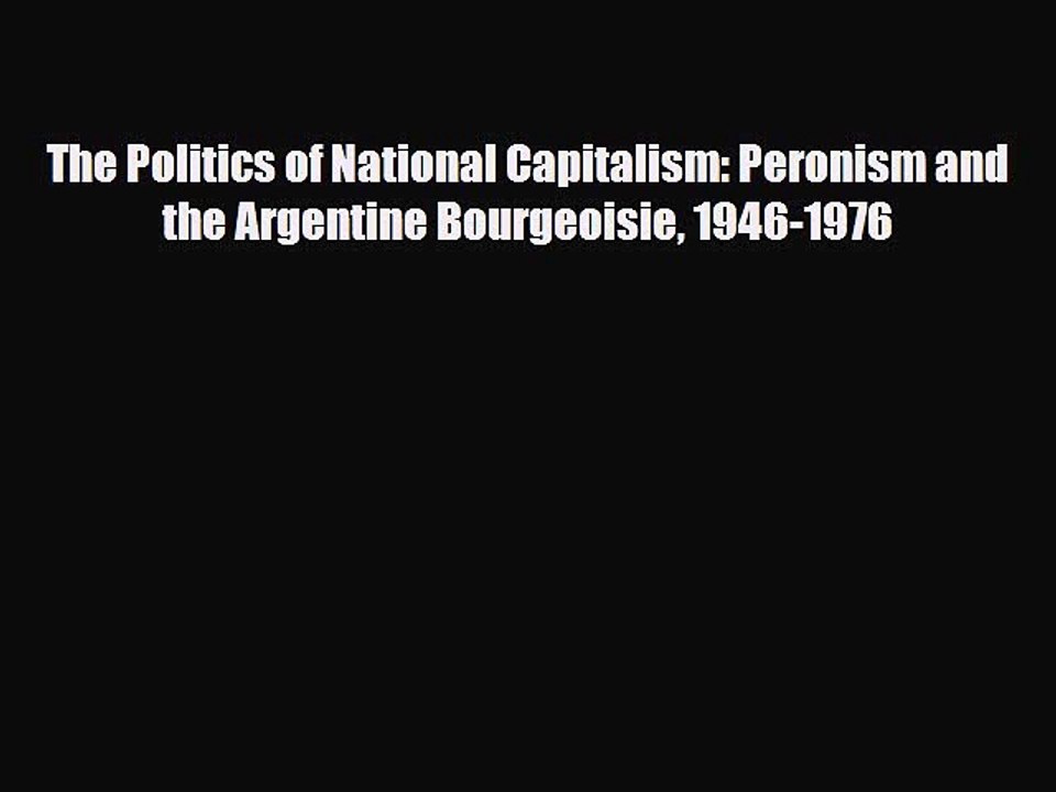 [Download] The Politics of National Capitalism: Peronism and the Argentine Bourgeoisie 1946-1976