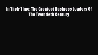 Read In Their Time: The Greatest Business Leaders Of The Twentieth Century Ebook Free