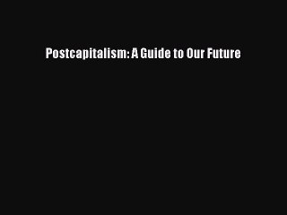 Read Postcapitalism: A Guide to Our Future Ebook Free