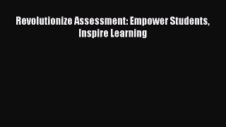 Read Revolutionize Assessment: Empower Students Inspire Learning Ebook Free