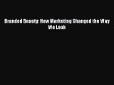 Read Branded Beauty: How Marketing Changed the Way We Look PDF Free