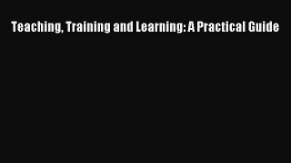 Read Book Teaching Training and Learning: A Practical Guide E-Book Free