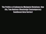 Read The Politics of Indonesia-Malaysia Relations: One Kin Two Nations (Routledge Contemporary