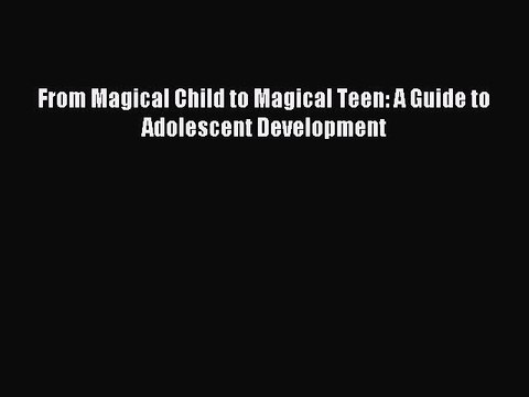DOWNLOAD FREE E-books From Magical Child to Magical Teen: A Guide to Adolescent Development#