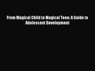 DOWNLOAD FREE E-books  From Magical Child to Magical Teen: A Guide to Adolescent Development#