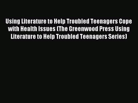 READ FREE FULL EBOOK DOWNLOAD Using Literature to Help Troubled Teenagers Cope with Health