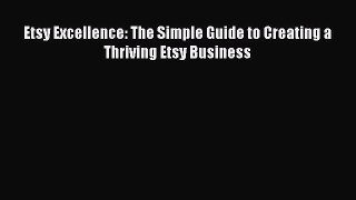 Read Etsy Excellence: The Simple Guide to Creating a Thriving Etsy Business Ebook Free
