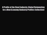 Read A Profile of the Steel Industry: Global Reinvention for a New Economy (Industry Profiles