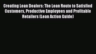 Read Creating Lean Dealers: The Lean Route to Satisfied Customers Productive Employees and