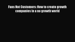 Download Fans Not Customers: How to create growth companies in a no growth world PDF Online