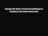 Read Book Outside the Walls: A Practical Guidebook to Thriving in the Online Classroom Ebook