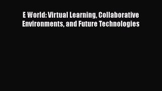 Read Book E World: Virtual Learning Collaborative Environments and Future Technologies Ebook
