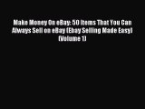 Download Make Money On eBay: 50 Items That You Can Always Sell on eBay (Ebay Selling Made Easy)