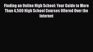 Read Book Finding an Online High School: Your Guide to More Than 4500 High School Courses Offered