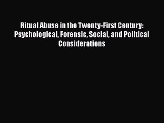 Read Ritual Abuse in the Twenty-First Century: Psychological Forensic Social and Political
