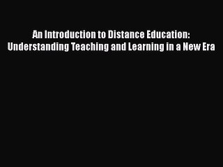 Read Book An Introduction to Distance Education: Understanding Teaching and Learning in a New