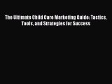 Read Book The Ultimate Child Care Marketing Guide: Tactics Tools and Strategies for Success