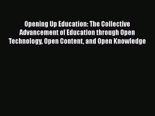 Read Book Opening Up Education: The Collective Advancement of Education through Open Technology