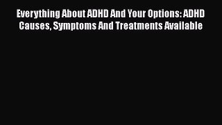 [Read] Everything About ADHD And Your Options: ADHD Causes Symptoms And Treatments Available