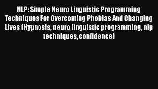 [Read] NLP: Simple Neuro Linguistic Programming Techniques For Overcoming Phobias And Changing