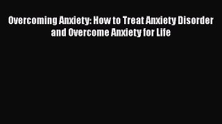 [Read] Overcoming Anxiety: How to Treat Anxiety Disorder and Overcome Anxiety for Life Ebook