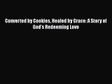 Download Converted by Cookies Healed by Grace: A Story of God's Redeeming Love# PDF Free