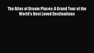 Read The Atlas of Dream Places: A Grand Tour of the World's Best Loved Destinations PDF Online