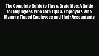 Read The Complete Guide to Tips & Gratuities: A Guide for Employees Who Earn Tips & Employers