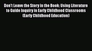 Read Book Don't Leave the Story in the Book: Using Literature to Guide Inquiry in Early Childhood